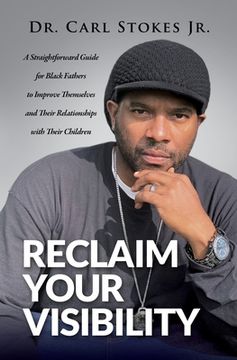 portada Reclaim Your Visibility: A Straightforward Guide for Black Fathers to Improve Themselves and Their Relationships with Their Children (en Inglés)