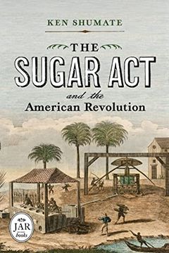 portada The Sugar act and the American Revolution (Journal of the American Revolution Books) (in English)