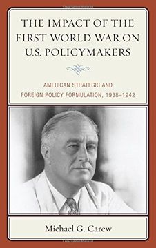 portada The Impact of the First World War on U.S. Policymakers: American Strategic and Foreign Policy Formulation, 1938-1942