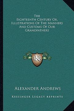 portada the eighteenth century or, illustrations of the manners and customs of our grandfathers (en Inglés)