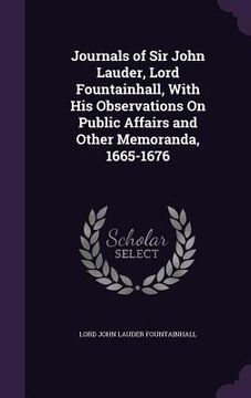 portada Journals of Sir John Lauder, Lord Fountainhall, With His Observations On Public Affairs and Other Memoranda, 1665-1676 (en Inglés)