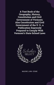 portada A Text Book of the Geography, History, Constitution and Civil Government of Vermont; Also Constitution and Civil Government of the U. S., a Publicatio (en Inglés)
