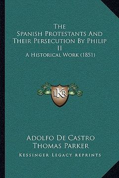 portada the spanish protestants and their persecution by philip ii the spanish protestants and their persecution by philip ii: a historical work (1851) a hist (en Inglés)
