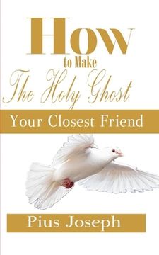 portada How to make the Holy Ghost Your Closest Friend (en Inglés)