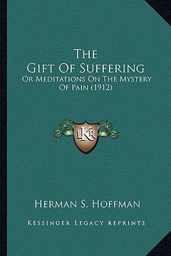 portada the gift of suffering: or meditations on the mystery of pain (1912) (en Inglés)