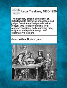 portada the dictionary of legal quotations, or, selected dicta of english chancellors and judges from the earliest periods to the present time: extracted main (en Inglés)