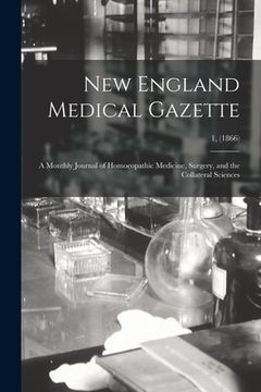 portada New England Medical Gazette: a Monthly Journal of Homoeopathic Medicine, Surgery, and the Collateral Sciences; 1, (1866)