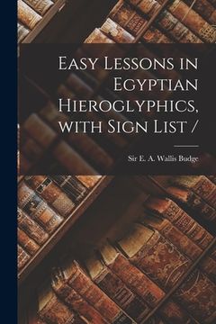 portada Easy Lessons in Egyptian Hieroglyphics, With Sign List / (en Inglés)