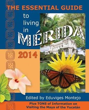 portada The Essential Guide to Living in Merida, 2014: Tons of Visitor Information, Including Information on the New Immigration Laws and Regulations for Impo (en Inglés)