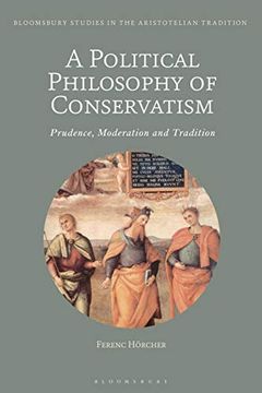 portada A Political Philosophy of Conservatism: Prudence, Moderation and Tradition (Bloomsbury Studies in the Aristotelian Tradition) (en Inglés)