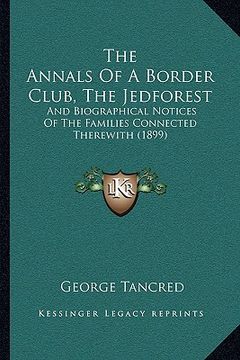 portada the annals of a border club, the jedforest: and biographical notices of the families connected therewith (1899) (en Inglés)