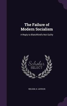 portada The Failure of Modern Socialism: A Reply to Blatchford's Not Guilty (en Inglés)