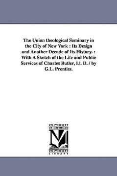 portada the union theological seminary in the city of new york: its design and another decade of its history.: with a sketch of the life and public services o (en Inglés)