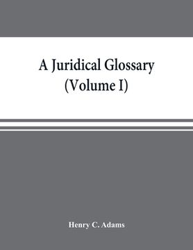 portada A juridical glossary: being as exhaustive compilation of the most celebrated maxims, aphorisms, doctrines, precepts, technical phrases and t (en Inglés)