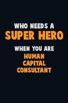 portada Who Need A SUPER HERO, When You Are Human Capital Consultant: 6X9 Career Pride 120 pages Writing Notebooks (in English)