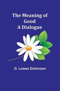 portada The Meaning of Good-A Dialogue (en Inglés)