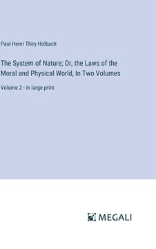 portada The System of Nature; Or, the Laws of the Moral and Physical World, In Two Volumes: Volume 2 - in large print (en Inglés)