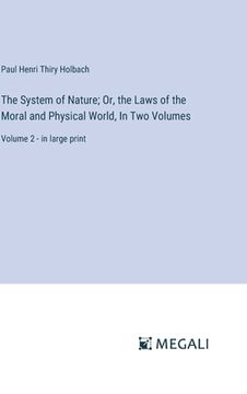 portada The System of Nature; Or, the Laws of the Moral and Physical World, In Two Volumes: Volume 2 - in large print