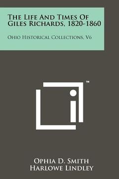 portada the life and times of giles richards, 1820-1860: ohio historical collections, v6 (in English)