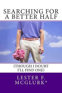 portada Searching for a Better Half: (Though I doubt I'll find one) (en Inglés)