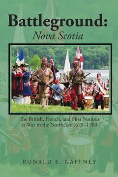 portada Battleground: Nova Scotia: The British, French, and First Nations at War in the Northeast 1675-1760 (en Inglés)
