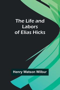 portada The Life and Labors of Elias Hicks (en Inglés)