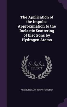 portada The Application of the Impulse Approximation to the Inelastic Scattering of Electrons by Hydrogen Atoms (en Inglés)