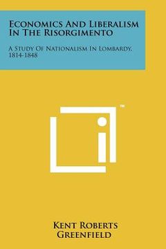 portada economics and liberalism in the risorgimento: a study of nationalism in lombardy, 1814-1848 (en Inglés)
