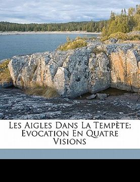 portada Les Aigles Dans La Tempète; Evocation En Quatre Visions (en Francés)
