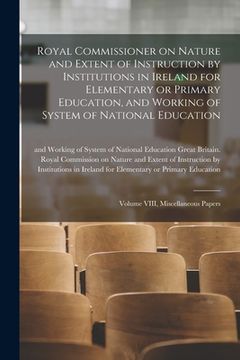 portada Royal Commissioner on Nature and Extent of Instruction by Institutions in Ireland for Elementary or Primary Education, and Working of System of Nation (en Inglés)