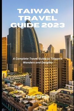 portada Taiwan Travel Guide 2023: A Complete Travel Guide to Taiwan's Wonders and Delights (en Inglés)