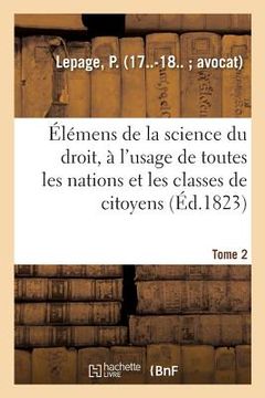 portada Élémens de la Science Du Droit. Tome 2: À l'Usage de Toutes Les Nations Et de Toutes Les Classes de Citoyens (en Francés)