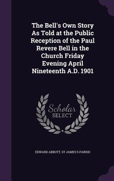 portada The Bell's Own Story As Told at the Public Reception of the Paul Revere Bell in the Church Friday Evening April Nineteenth A.D. 1901