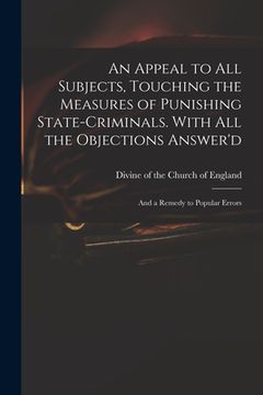portada An Appeal to All Subjects, Touching the Measures of Punishing State-criminals. With All the Objections Answer'd; and a Remedy to Popular Errors (en Inglés)