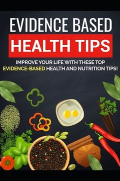portada Evidence Based Health Tips: When it comes to living your healthiest life, it isn't always easy to know where to begin. (en Inglés)