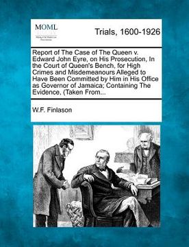 portada report of the case of the queen v. edward john eyre, on his prosecution, in the court of queen's bench, for high crimes and misdemeanours alleged to h (in English)