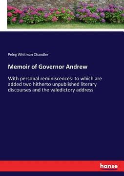 portada Memoir of Governor Andrew: With personal reminiscences: to which are added two hitherto unpublished literary discourses and the valedictory addre (en Inglés)