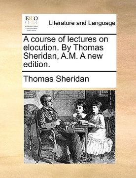 portada a course of lectures on elocution. by thomas sheridan, a.m. a new edition. (en Inglés)
