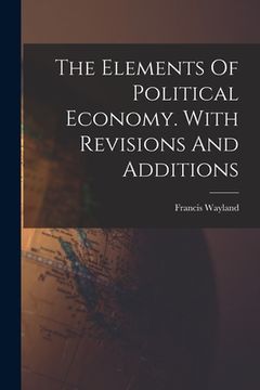 portada The Elements Of Political Economy. With Revisions And Additions (en Inglés)