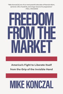 portada Freedom From the Market: America's Fight to Liberate Itself From the Grip of the Invisible Hand
