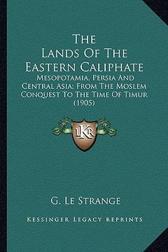 portada the lands of the eastern caliphate the lands of the eastern caliphate: mesopotamia, persia and central asia; from the moslem conquemesopotamia, persia (en Inglés)