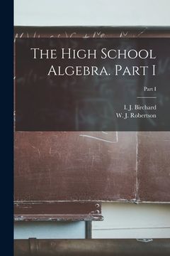 portada The High School Algebra. Part I; Part I (in English)