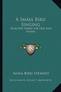 portada a small bird singing: selected verses for old and young (en Inglés)