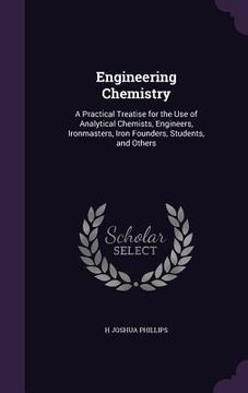 portada Engineering Chemistry: A Practical Treatise for the Use of Analytical Chemists, Engineers, Ironmasters, Iron Founders, Students, and Others (en Inglés)