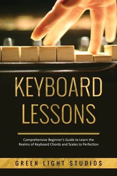 portada Keyboard Lessons: Comprehensive Beginner's Guide to Learn the Realms of Keyboard Chords and Scales to Perfection (en Inglés)