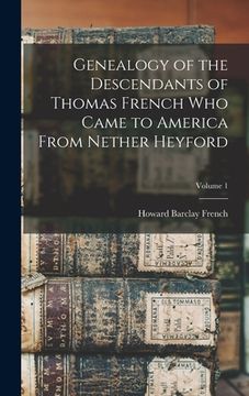 portada Genealogy of the Descendants of Thomas French who Came to America From Nether Heyford; Volume 1 (en Inglés)