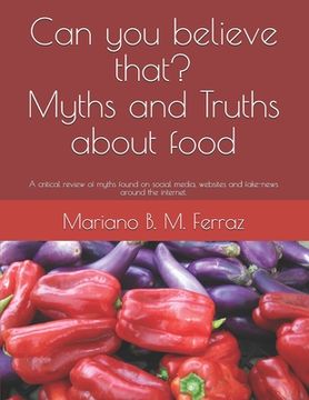 portada Can you believe that? Myths and Truths about food: A critical review of myths found on social media, websites and fake-news around the internet. (en Inglés)