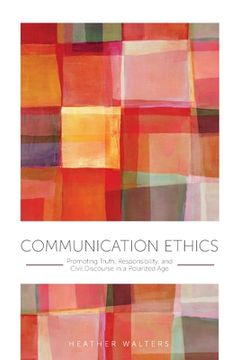 portada Communication Ethics: Promoting Truth, Responsibility, and Civil Discourse in a Polarized Age