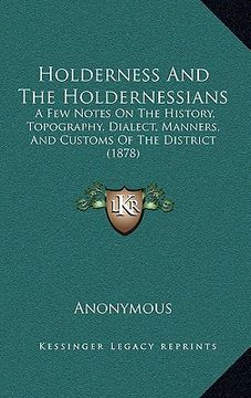 portada holderness and the holdernessians: a few notes on the history, topography, dialect, manners, and customs of the district (1878) (en Inglés)