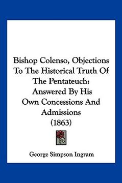portada bishop colenso, objections to the historical truth of the pentateuch: answered by his own concessions and admissions (1863) (en Inglés)